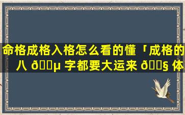 命格成格入格怎么看的懂「成格的八 🐵 字都要大运来 🐧 体现吗」